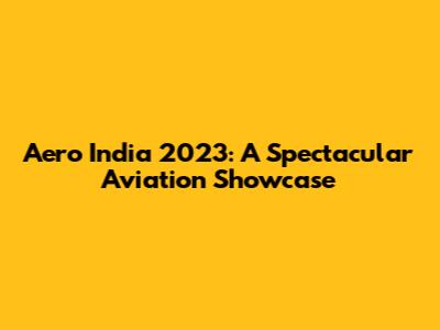 Aero India 2023: A Spectacular Aviation Showcase