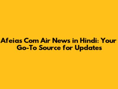 Afeias Com Air News in Hindi: Your Go-To Source for Updates