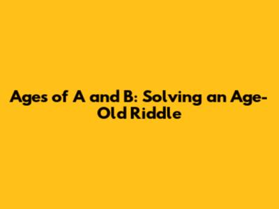 Ages of A and B: Solving an Age-Old Riddle