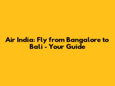 Air India: Fly from Bangalore to Bali - Your Guide