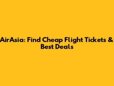 AirAsia: Find Cheap Flight Tickets & Best Deals