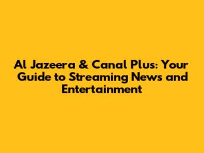 Al Jazeera & Canal Plus: Your Guide to Streaming News and Entertainment