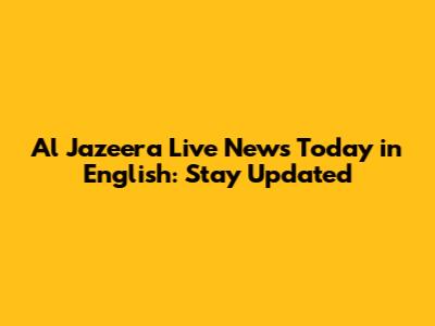 Al Jazeera Live News Today in English: Stay Updated