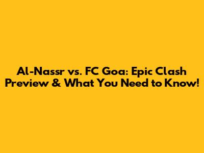 Al-Nassr vs. FC Goa: Epic Clash Preview & What You Need to Know!
