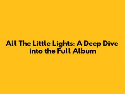 All The Little Lights: A Deep Dive into the Full Album