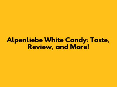 Alpenliebe White Candy: Taste, Review, and More!