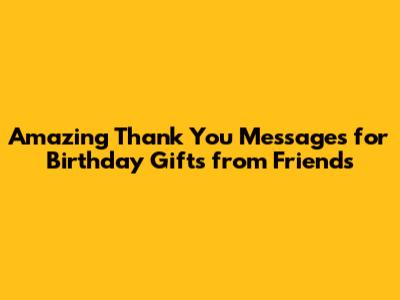 Amazing Thank You Messages for Birthday Gifts from Friends