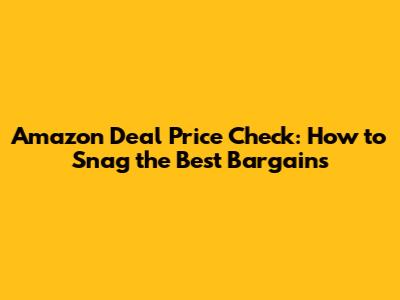 Amazon Deal Price Check: How to Snag the Best Bargains