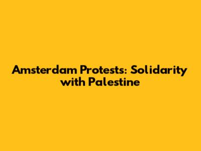 Amsterdam Protests: Solidarity with Palestine