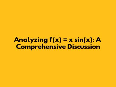 Analyzing f(x) = x*sin(x): A Comprehensive Discussion