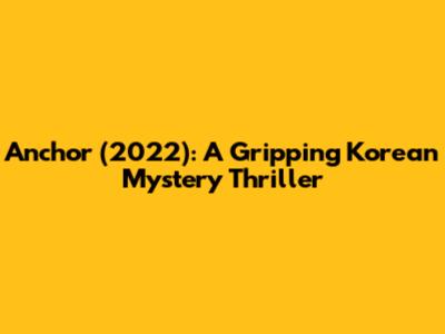 Anchor (2022): A Gripping Korean Mystery Thriller