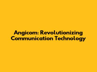 Angicom: Revolutionizing Communication Technology