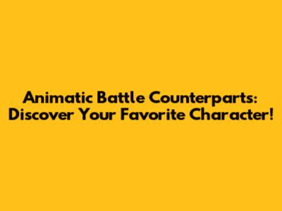 Animatic Battle Counterparts: Discover Your Favorite Character!