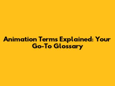 Animation Terms Explained: Your Go-To Glossary