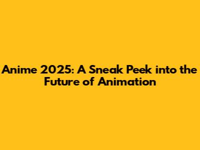 Anime 2025: A Sneak Peek into the Future of Animation