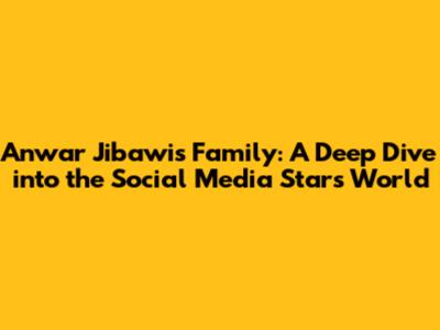 Anwar Jibawi's Family: A Deep Dive into the Social Media Star's World