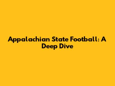 Appalachian State Football: A Deep Dive