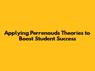 Applying Perrenoud's Theories to Boost Student Success