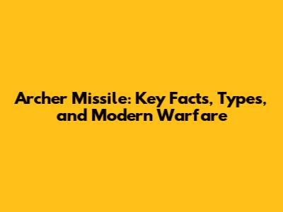 Archer Missile: Key Facts, Types, and Modern Warfare