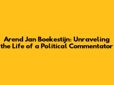 Arend Jan Boekestijn: Unraveling the Life of a Political Commentator