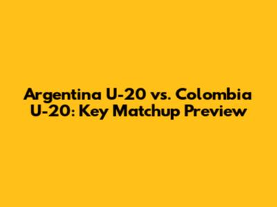 Argentina U-20 vs. Colombia U-20: Key Matchup Preview
