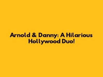 Arnold & Danny: A Hilarious Hollywood Duo!