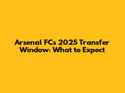 Arsenal FC's 2025 Transfer Window: What to Expect