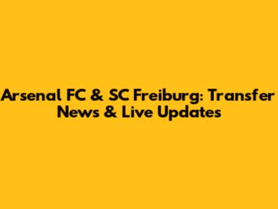 Arsenal FC & SC Freiburg: Transfer News & Live Updates