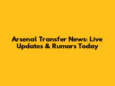 Arsenal Transfer News: Live Updates & Rumors Today