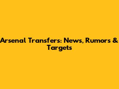 Arsenal Transfers: News, Rumors & Targets