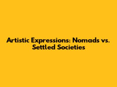 Artistic Expressions: Nomads vs. Settled Societies