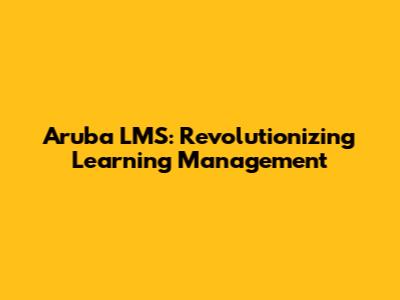 Aruba LMS: Revolutionizing Learning Management
