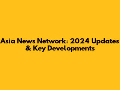 Asia News Network: 2024 Updates & Key Developments