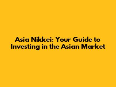 Asia Nikkei: Your Guide to Investing in the Asian Market