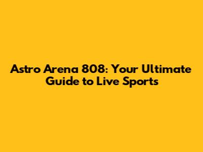 Astro Arena 808: Your Ultimate Guide to Live Sports