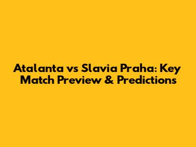 Atalanta vs Slavia Praha: Key Match Preview & Predictions