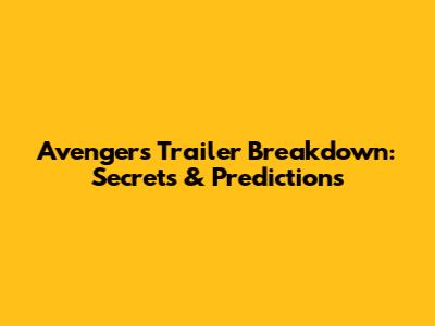 Avengers Trailer Breakdown: Secrets & Predictions