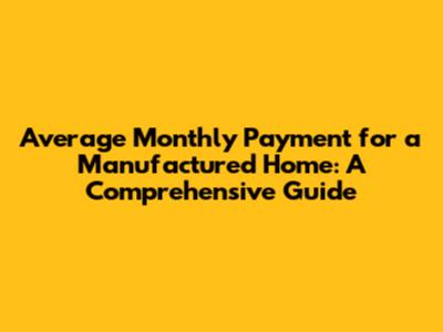 Average Monthly Payment for a Manufactured Home: A Comprehensive Guide