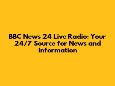BBC News 24 Live Radio: Your 24/7 Source for News and Information