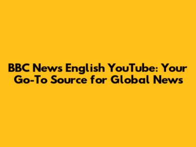 BBC News English YouTube: Your Go-To Source for Global News
