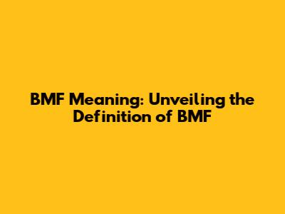 BMF Meaning: Unveiling the Definition of BMF
