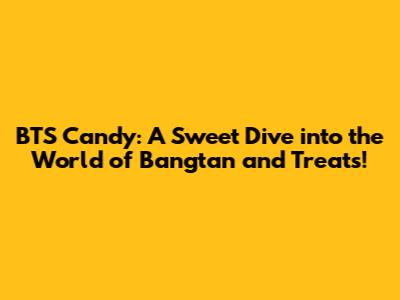 BTS Candy: A Sweet Dive into the World of Bangtan and Treats!