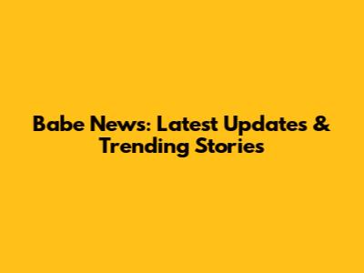 Babe News: Latest Updates & Trending Stories