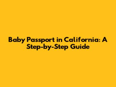 Baby Passport in California: A Step-by-Step Guide