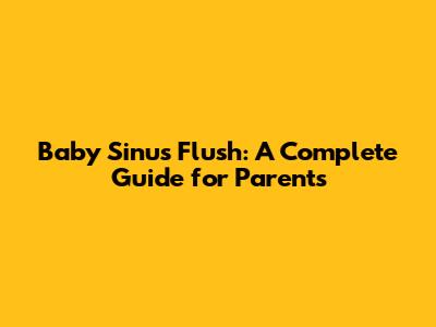 Baby Sinus Flush: A Complete Guide for Parents