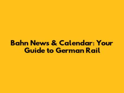 Bahn News & Calendar: Your Guide to German Rail