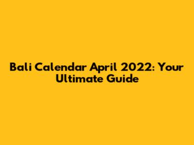Bali Calendar April 2022: Your Ultimate Guide