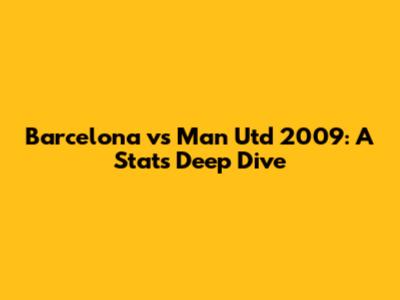 Barcelona vs Man Utd 2009: A Stats Deep Dive