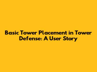 Basic Tower Placement in Tower Defense: A User Story
