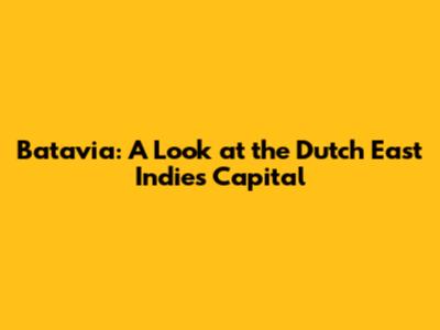 Batavia: A Look at the Dutch East Indies Capital